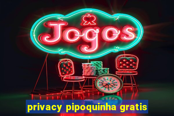 privacy pipoquinha gratis